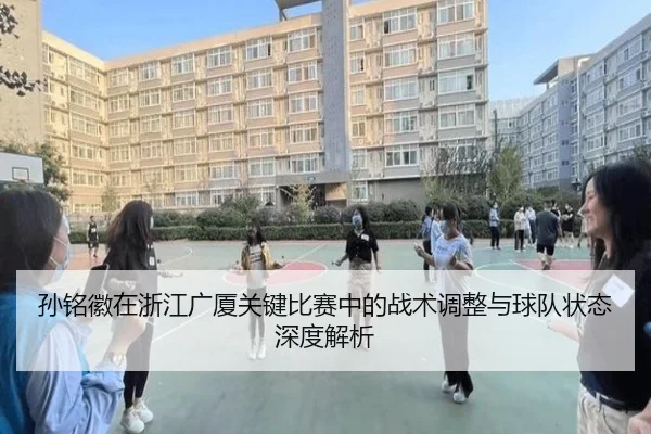 孙铭徽在浙江广厦关键比赛中的战术调整与球队状态深度解析